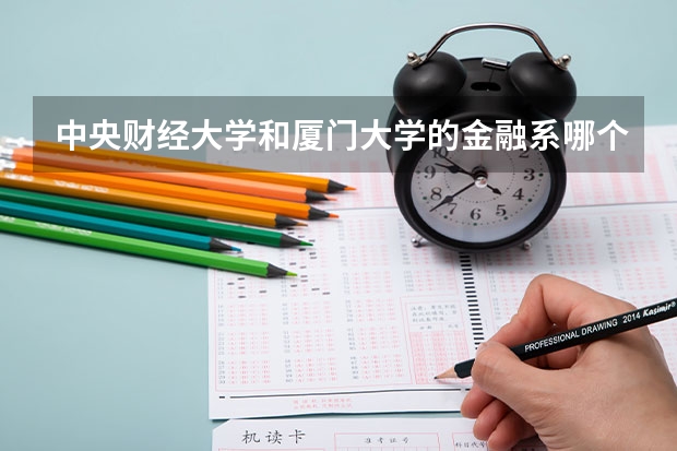 中央财经大学和厦门大学的金融系哪个好?录取分数线多少?我是北京考生,考到外地在回北京工作会不会吃亏?