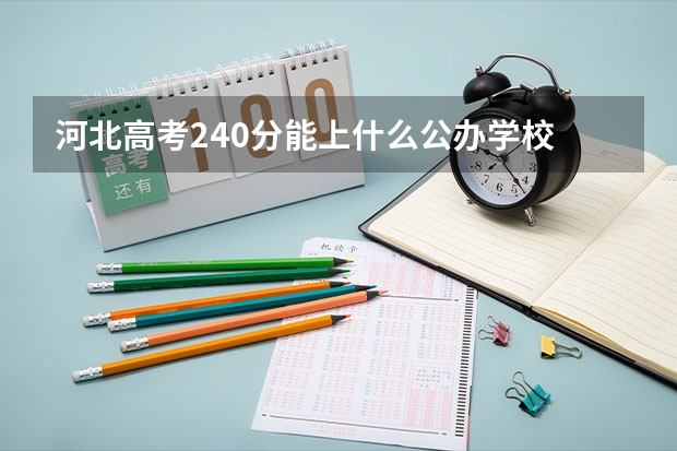 河北高考240分能上什么公办学校