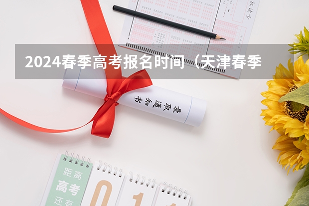 2024春季高考报名时间（天津春季高考时间）