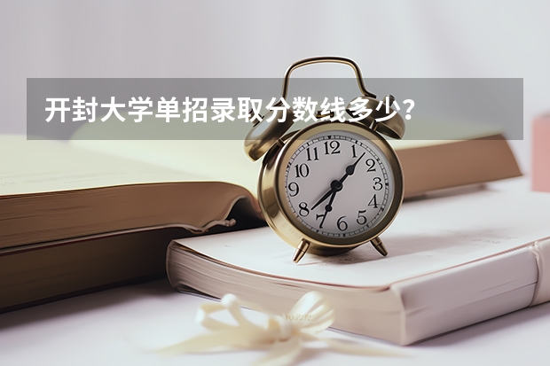 开封大学单招录取分数线多少?