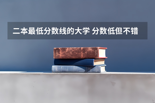 二本最低分数线的大学 分数低但不错的二本大学