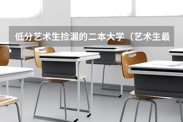 低分艺术生捡漏的二本大学(艺术生最低的二本大学)