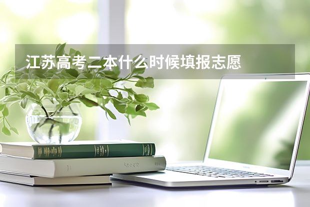 江苏高考二本什么时候填报志愿