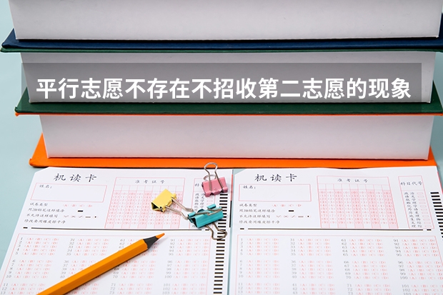 平行志愿不存在不招收第二志愿的现象对吗??