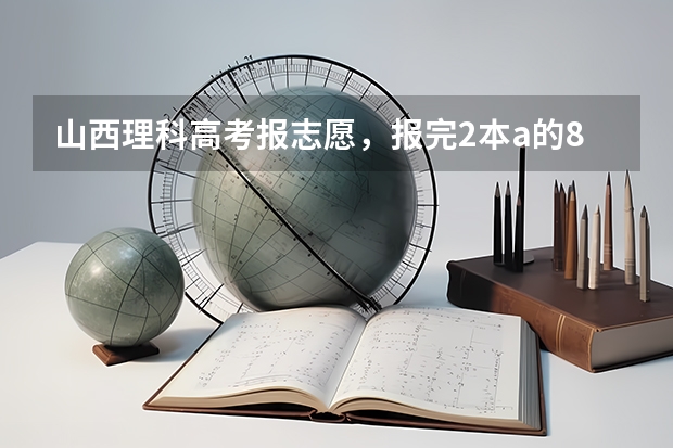 山西理科高考报志愿,报完2本a的8个志愿后还可以报2本b的8个志愿吗?