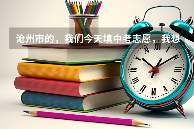 沧州市的,我们今天填中考志愿,我想去一中可是又没太大把握,要是考不上一中还能去二中吗