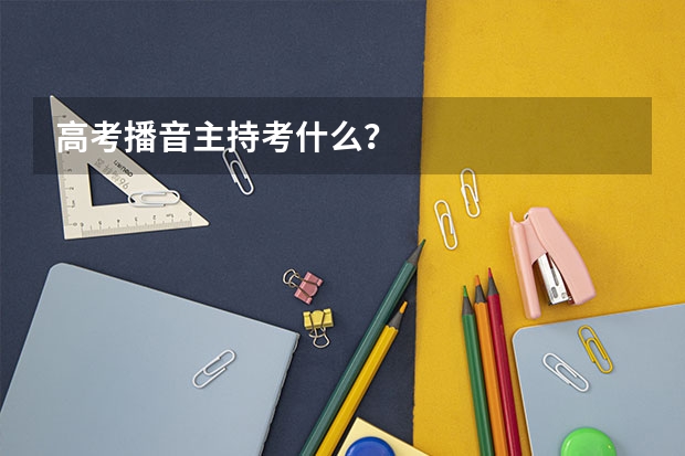 高考播音主持考什么?