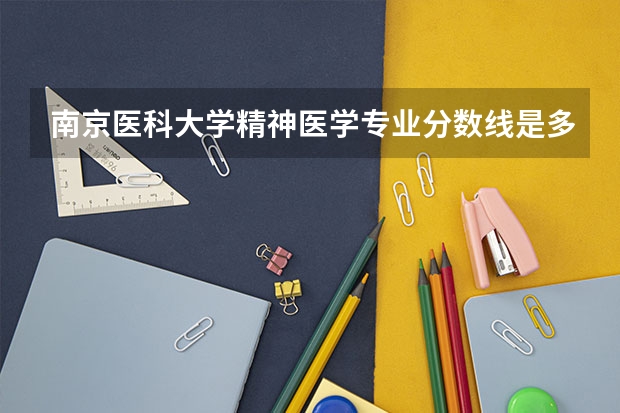 南京医科大学精神医学专业分数线是多少(近三年分数线一览)
