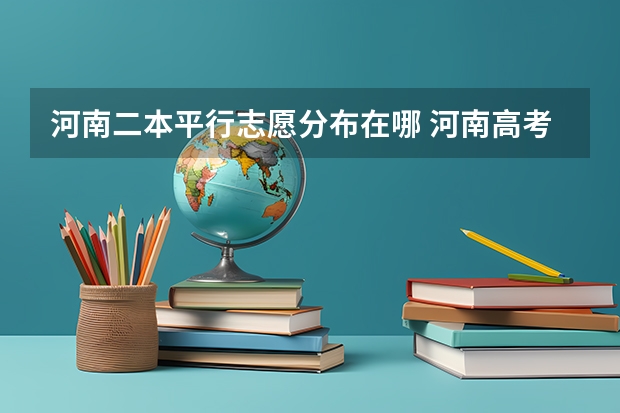 河南二本平行志愿分布在哪 河南高考二本征集志愿是平行志愿不?