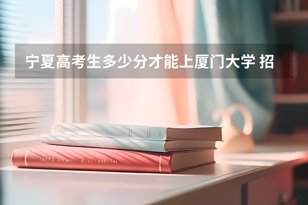 宁夏高考生多少分才能上厦门大学 招收国防生的大学