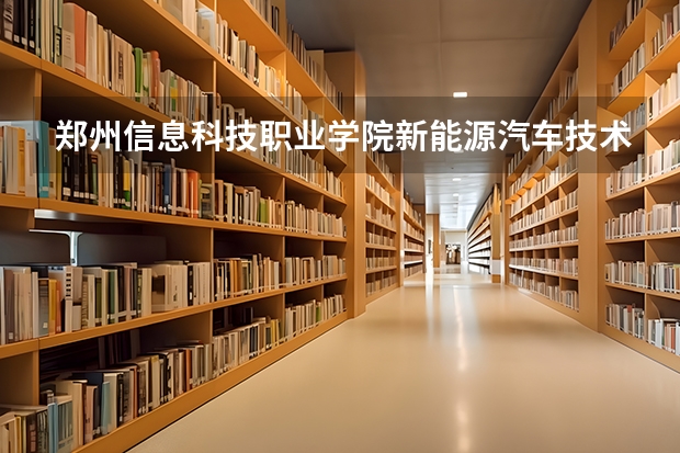 郑州信息科技职业学院新能源汽车技术专业分数线是多少(近三年分数线一览)