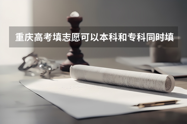 重庆高考填志愿可以本科和专科同时填报吗？